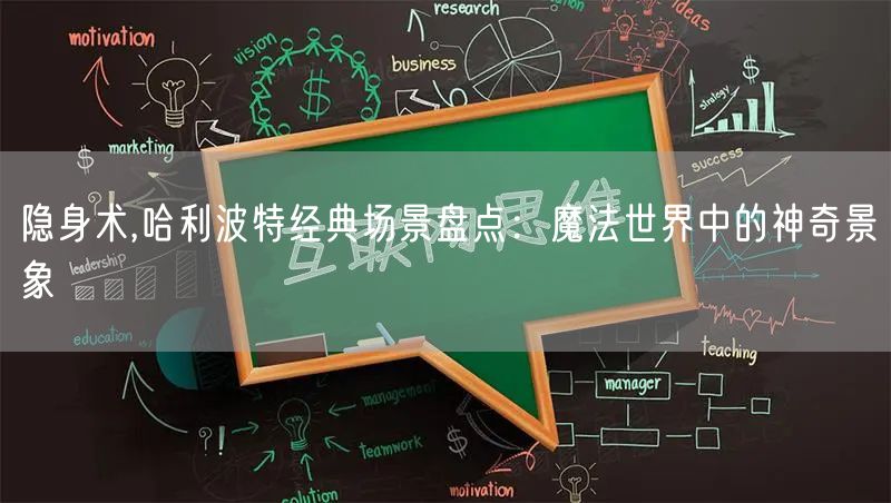 隐身术,哈利波特经典场景盘点：魔法世界中的神奇景象