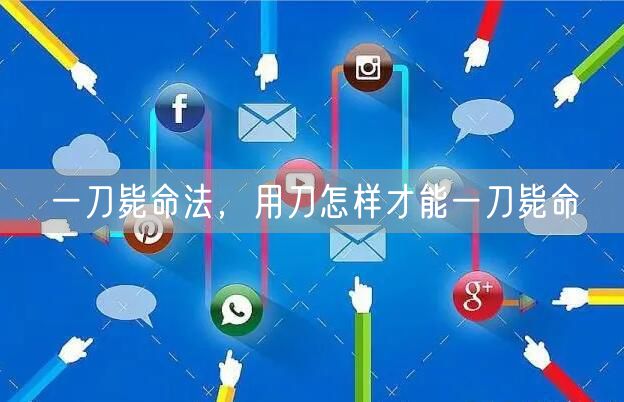 一刀毙命法，用刀怎样才能一刀毙命