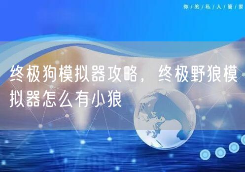 终极狗模拟器攻略，终极野狼模拟器怎么有小狼