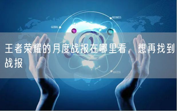 王者荣耀的月度战报在哪里看，想再找到战报