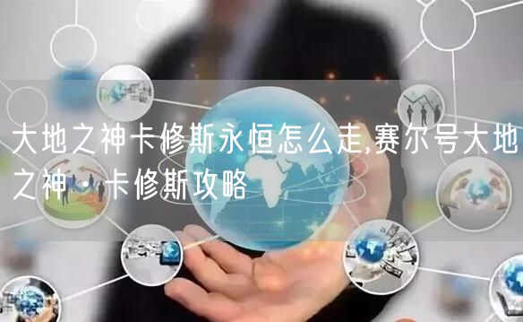 大地之神卡修斯永恒怎么走,赛尔号大地之神·卡修斯攻略