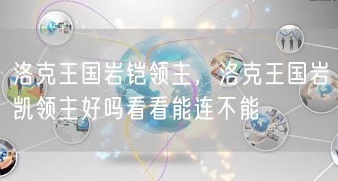 洛克王国岩铠领主，洛克王国岩凯领主好吗看看能连不能