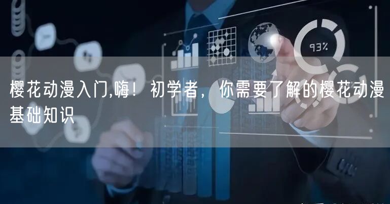 樱花动漫入门,嗨！初学者，你需要了解的樱花动漫基础知识