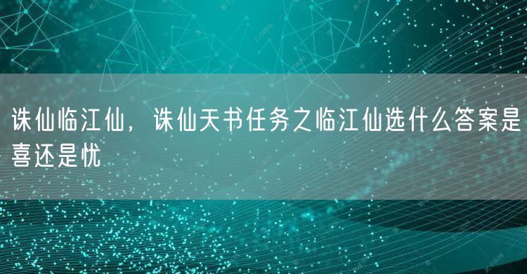 诛仙临江仙，诛仙天书任务之临江仙选什么答案是喜还是忧