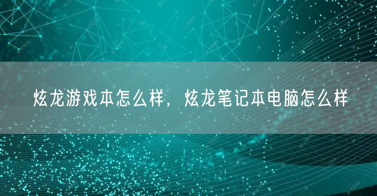 炫龙游戏本怎么样，炫龙笔记本电脑怎么样