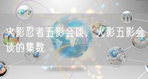 火影忍者五影会谈，火影五影会谈的集数