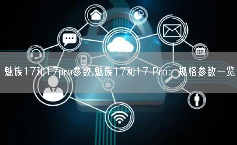 魅族17和17pro参数,魅族17和17 Pro：规格参数一览