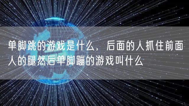 单脚跳的游戏是什么，后面的人抓住前面人的腿然后单脚蹦的游戏叫什么
