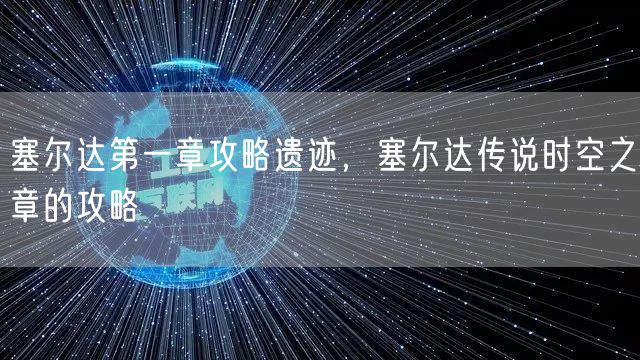 塞尔达第一章攻略遗迹，塞尔达传说时空之章的攻略