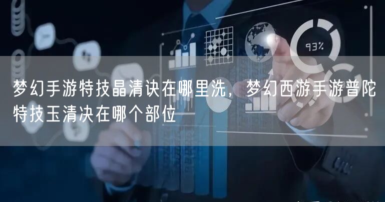 梦幻手游特技晶清诀在哪里洗，梦幻西游手游普陀特技玉清决在哪个部位