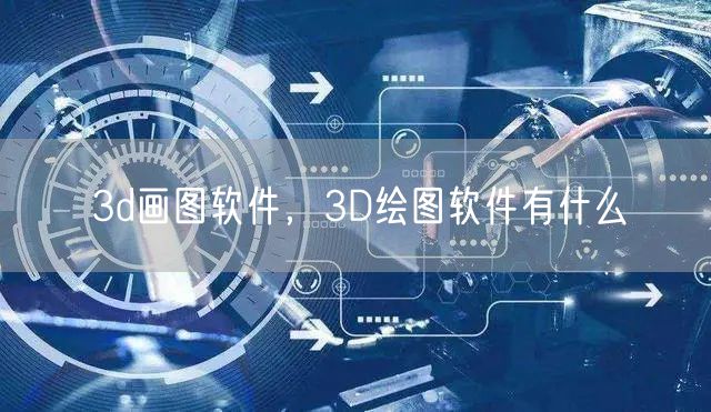 3d画图软件，3D绘图软件有什么