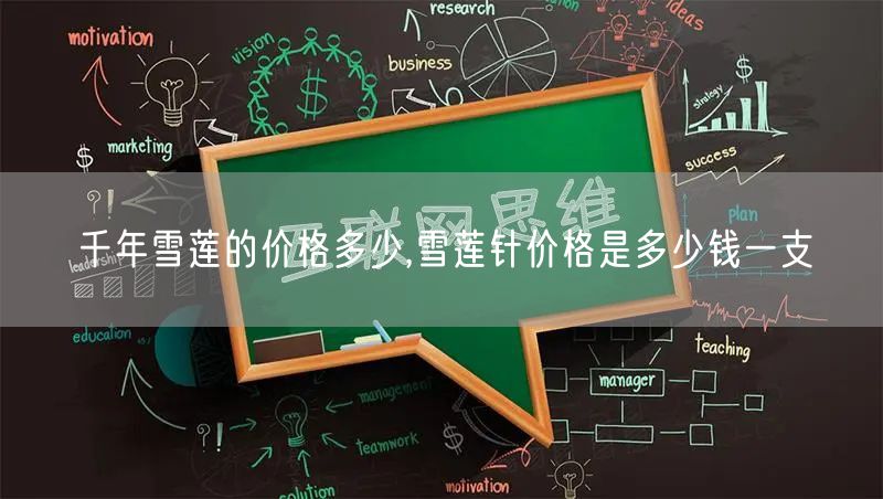 千年雪莲的价格多少,雪莲针价格是多少钱一支