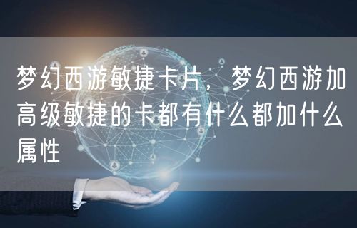 梦幻西游敏捷卡片，梦幻西游加高级敏捷的卡都有什么都加什么属性