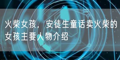 火柴女孩，安徒生童话卖火柴的女孩主要人物介绍