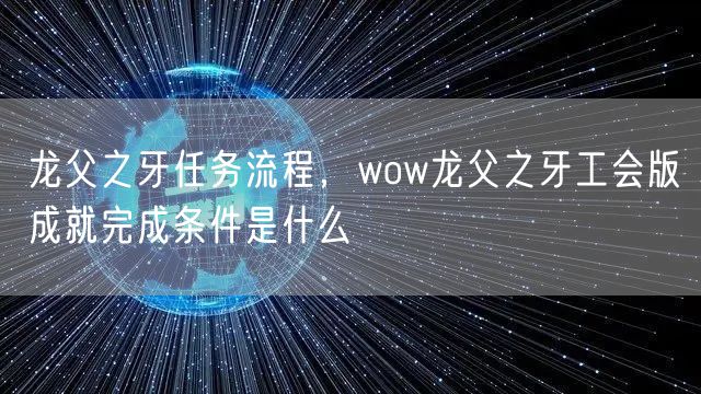 龙父之牙任务流程，wow龙父之牙工会版成就完成条件是什么