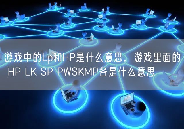 游戏中的Lp和HP是什么意思，游戏里面的 HP LK SP PWSKMP各是什么意思