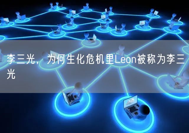 李三光，为何生化危机里Leon被称为李三光