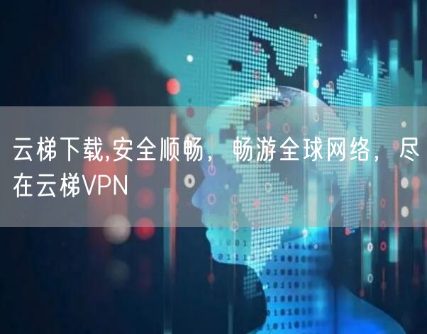 云梯下载,安全顺畅，畅游全球网络，尽在云梯VPN