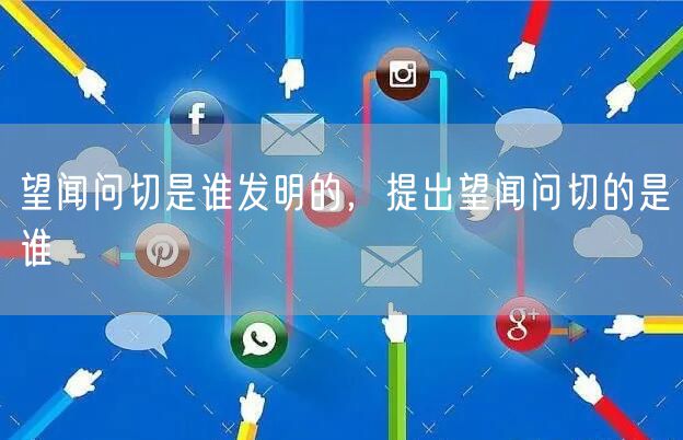望闻问切是谁发明的，提出望闻问切的是谁