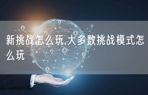 新挑战怎么玩,大多数挑战模式怎么玩