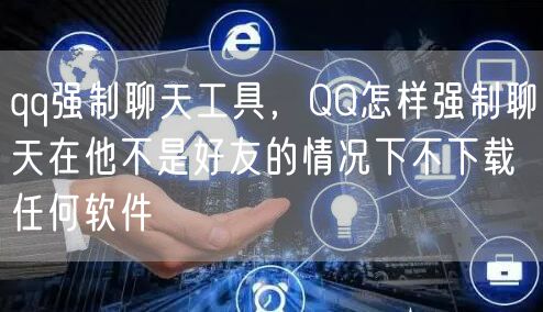 qq强制聊天工具，QQ怎样强制聊天在他不是好友的情况下不下载任何软件