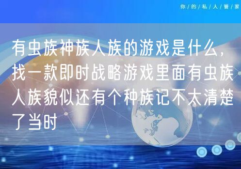 有虫族神族人族的游戏是什么，找一款即时战略游戏里面有虫族人族貌似还有个种族记不太清楚了当时