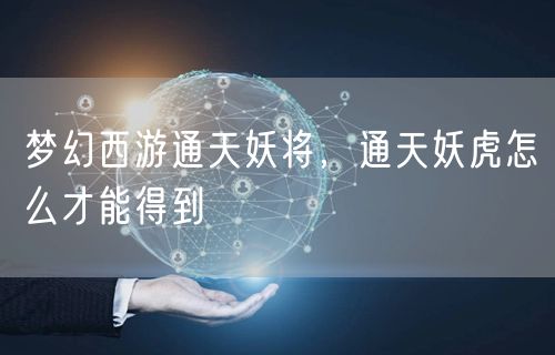 梦幻西游通天妖将，通天妖虎怎么才能得到