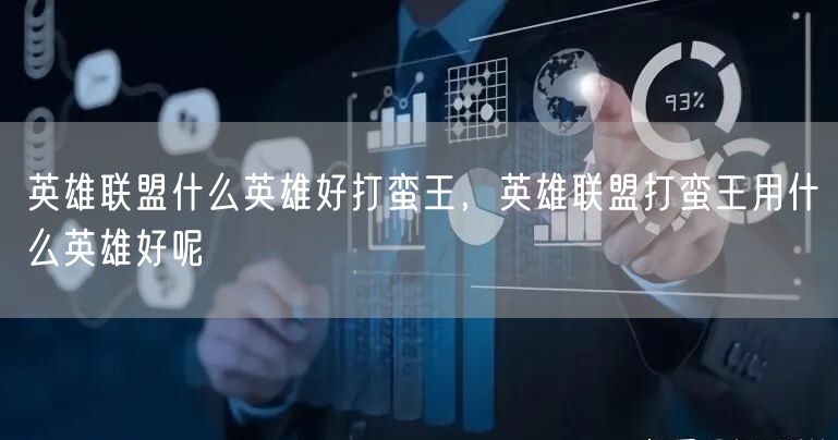 英雄联盟什么英雄好打蛮王，英雄联盟打蛮王用什么英雄好呢