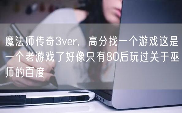 魔法师传奇3ver，高分找一个游戏这是一个老游戏了好像只有80后玩过关于巫师的百度
