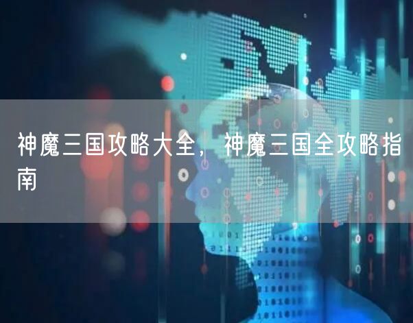 神魔三国攻略大全，神魔三国全攻略指南