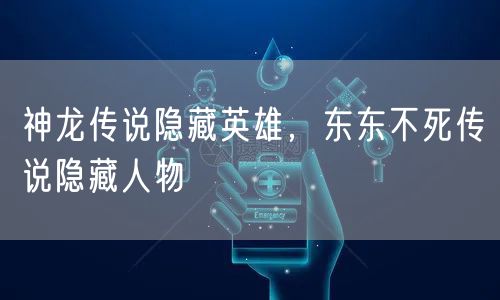 神龙传说隐藏英雄，东东不死传说隐藏人物