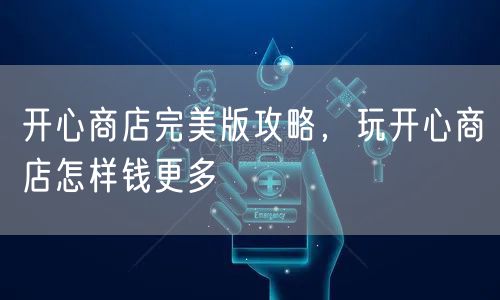 开心商店完美版攻略，玩开心商店怎样钱更多