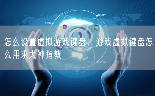 怎么设置虚拟游戏键盘，游戏虚拟键盘怎么用求大神指教