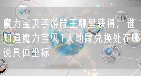 魔力宝贝手游鼠王哪里获得，谁知道魔力宝贝1大地鼠兑换处在哪说具体坐标