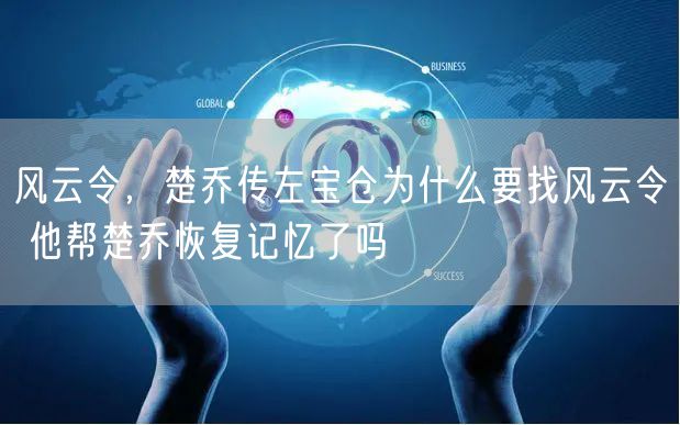 风云令，楚乔传左宝仓为什么要找风云令 他帮楚乔恢复记忆了吗
