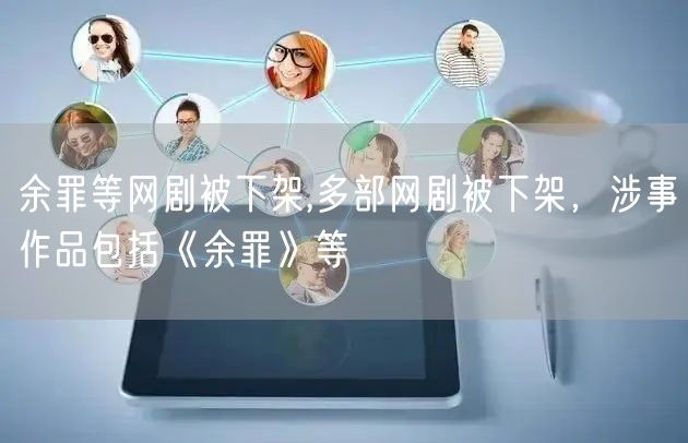 余罪等网剧被下架,多部网剧被下架，涉事作品包括《余罪》等