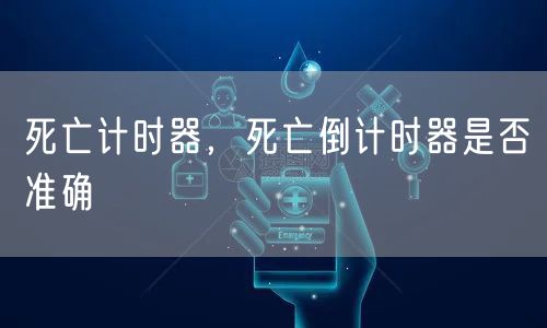 死亡计时器，死亡倒计时器是否准确