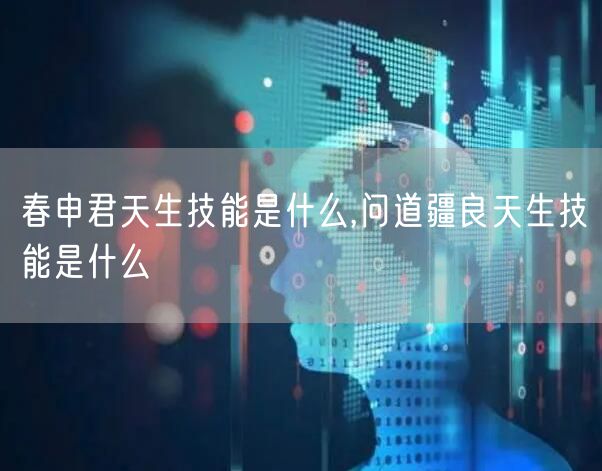 春申君天生技能是什么,问道疆良天生技能是什么