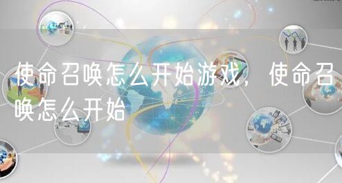使命召唤怎么开始游戏，使命召唤怎么开始