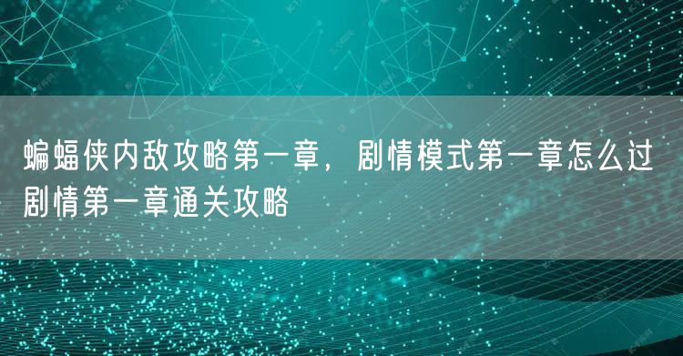 蝙蝠侠内敌攻略第一章，剧情模式第一章怎么过 剧情第一章通关攻略