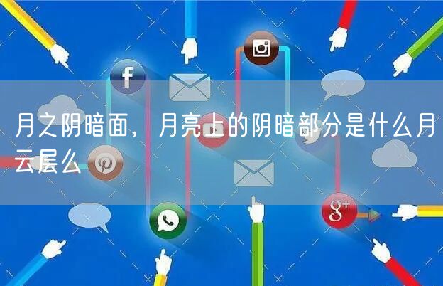 月之阴暗面，月亮上的阴暗部分是什么月云层么