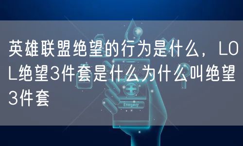 英雄联盟绝望的行为是什么，LOL绝望3件套是什么为什么叫绝望3件套
