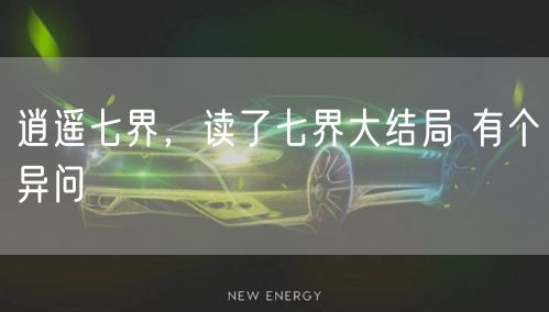逍遥七界，读了七界大结局 有个异问