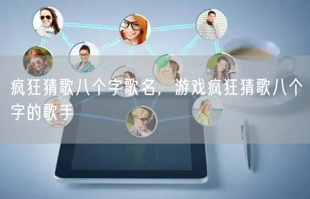 疯狂猜歌八个字歌名，游戏疯狂猜歌八个字的歌手