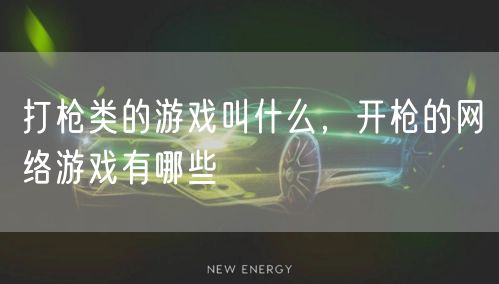 打枪类的游戏叫什么，开枪的网络游戏有哪些