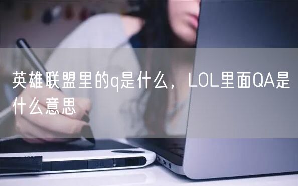 英雄联盟里的q是什么，LOL里面QA是什么意思