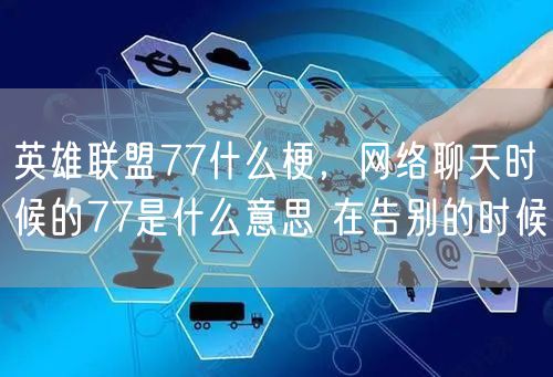 英雄联盟77什么梗，网络聊天时候的77是什么意思 在告别的时候