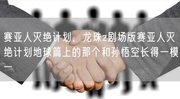 赛亚人灭绝计划，龙珠z剧场版赛亚人灭绝计划地球篇上的那个和孙悟空长得一模一