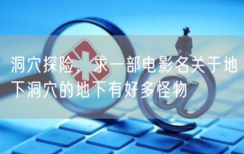洞穴探险，求一部电影名关于地下洞穴的地下有好多怪物