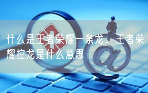 什么是王者荣耀一条龙，王者荣耀控龙是什么意思